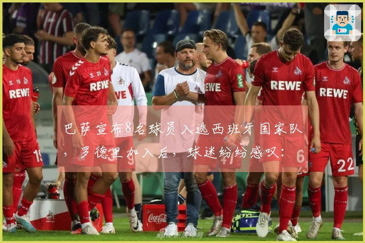 巴萨宣布8名球员入选西班牙国家队，罗德里加入后，球迷纷纷感叹：夺冠希望渺茫